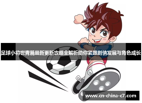 足球小将世青篇最新更新攻略全解析助你紧跟剧情发展与角色成长