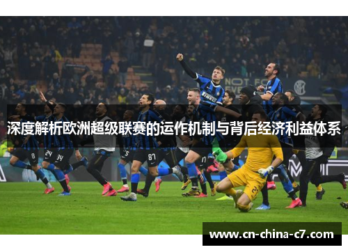 深度解析欧洲超级联赛的运作机制与背后经济利益体系