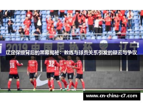 辽足保级背后的黑幕揭秘:教练与球员关系引发的疑云与争议 辽足保级背后的黑幕揭秘:教练与球员关系引发的疑云与争议