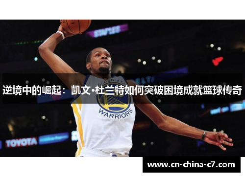 逆境中的崛起：凯文·杜兰特如何突破困境成就篮球传奇