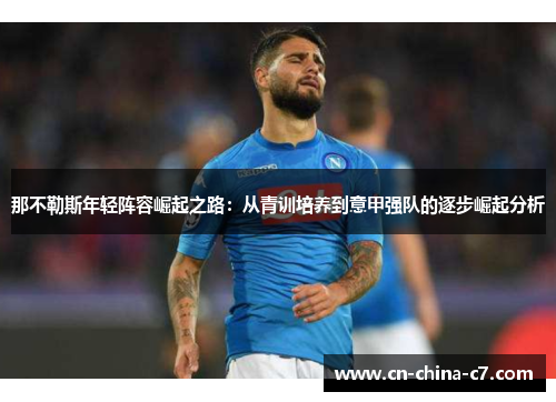 那不勒斯年轻阵容崛起之路:从青训培养到意甲强队的逐步崛起分析 那不勒斯年轻阵容崛起之路:从青训培养到意甲强队的逐步崛起分析