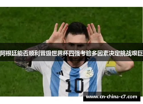 阿根廷能否顺利晋级世界杯四强考验多因素决定挑战艰巨 阿根廷能否顺利晋级世界杯四强考验多因素决定挑战艰巨