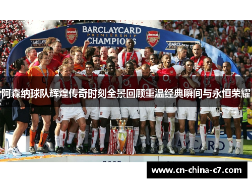 阿森纳球队辉煌传奇时刻全景回顾重温经典瞬间与永恒荣耀 阿森纳球队辉煌传奇时刻全景回顾重温经典瞬间与永恒荣耀