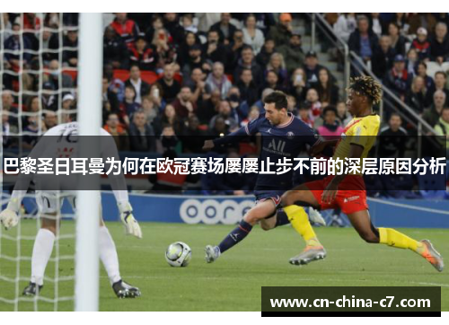 巴黎圣日耳曼为何在欧冠赛场屡屡止步不前的深层原因分析