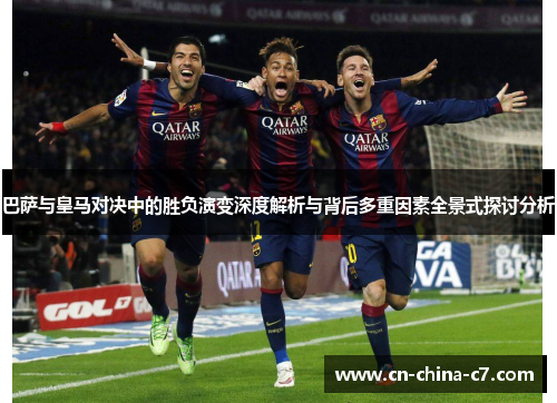 巴萨与皇马对决中的胜负演变深度解析与背后多重因素全景式探讨分析