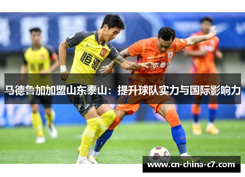 马德鲁加加盟山东泰山:提升球队实力与国际影响力 马德鲁加加盟山东泰山:提升球队实力与国际影响力