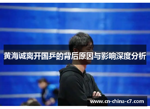 黄海诚离开国乒的背后原因与影响深度分析