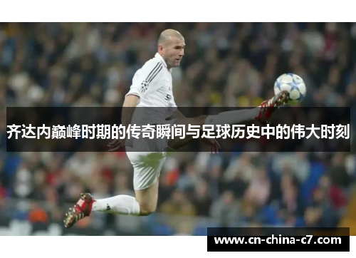 齐达内巅峰时期的传奇瞬间与足球历史中的伟大时刻 齐达内巅峰时期的传奇瞬间与足球历史中的伟大时刻