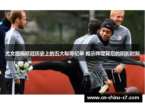 尤文图斯欧冠历史上的五大耻辱纪录 揭示辉煌背后的阴影时刻 尤文图斯欧冠历史上的五大耻辱纪录 揭示辉煌背后的阴影时刻
