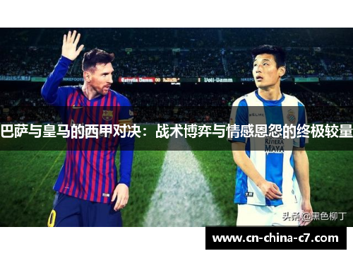 巴萨与皇马的西甲对决:战术博弈与情感恩怨的终极较量 巴萨与皇马的西甲对决:战术博弈与情感恩怨的终极较量
