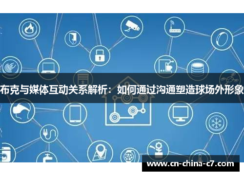 布克与媒体互动关系解析:如何通过沟通塑造球场外形象 布克与媒体互动关系解析:如何通过沟通塑造球场外形象