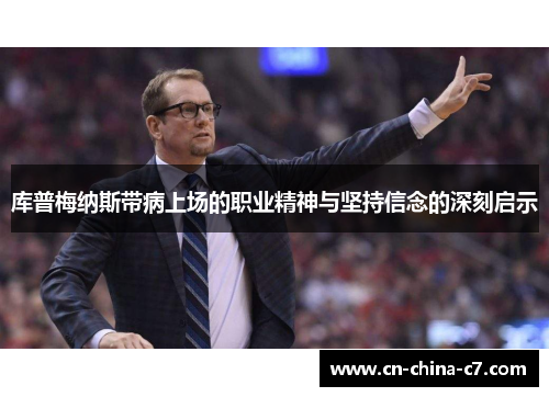 库普梅纳斯带病上场的职业精神与坚持信念的深刻启示