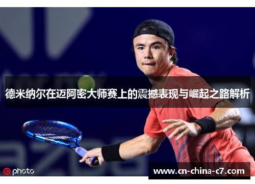 德米纳尔在迈阿密大师赛上的震撼表现与崛起之路解析 德米纳尔在迈阿密大师赛上的震撼表现与崛起之路解析