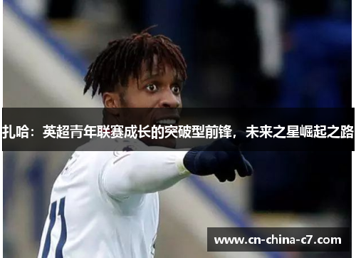 扎哈：英超青年联赛成长的突破型前锋，未来之星崛起之路