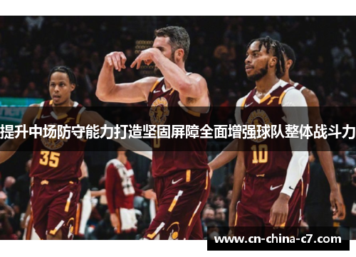 提升中场防守能力打造坚固屏障全面增强球队整体战斗力