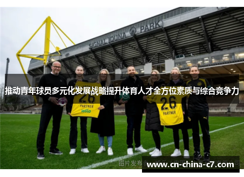 推动青年球员多元化发展战略提升体育人才全方位素质与综合竞争力