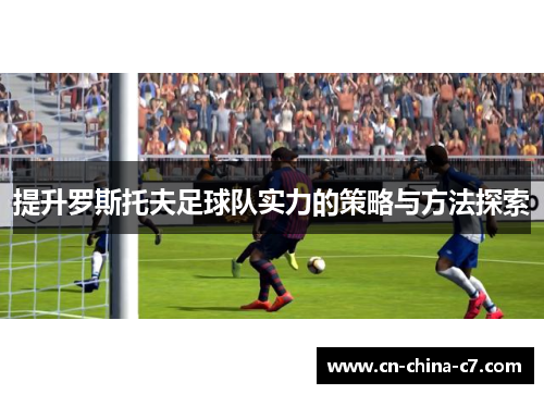 提升罗斯托夫足球队实力的策略与方法探索 提升罗斯托夫足球队实力的策略与方法探索