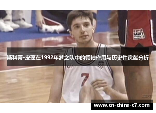 斯科蒂·皮蓬在1992年梦之队中的领袖作用与历史性贡献分析