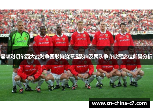 曼联对切尔西大战对争四形势的深远影响及两队争夺欧冠席位前景分析 曼联对切尔西大战对争四形势的深远影响及两队争夺欧冠席位前景分析