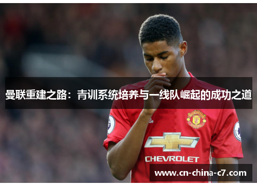 曼联重建之路：青训系统培养与一线队崛起的成功之道
