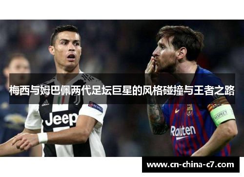 梅西与姆巴佩两代足坛巨星的风格碰撞与王者之路