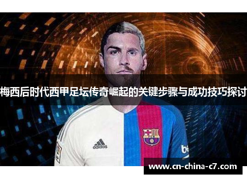 梅西后时代西甲足坛传奇崛起的关键步骤与成功技巧探讨