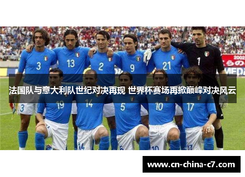 法国队与意大利队世纪对决再现 世界杯赛场再掀巅峰对决风云