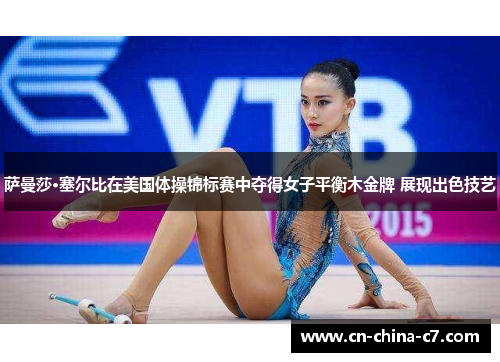 萨曼莎·塞尔比在美国体操锦标赛中夺得女子平衡木金牌 展现出色技艺 萨曼莎·塞尔比在美国体操锦标赛中夺得女子平衡木金牌 展现出色技艺