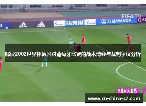 解读2002世界杯韩国对葡萄牙比赛的战术博弈与裁判争议分析