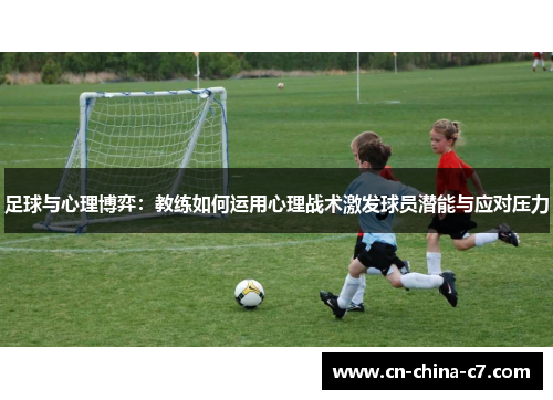 足球与心理博弈：教练如何运用心理战术激发球员潜能与应对压力