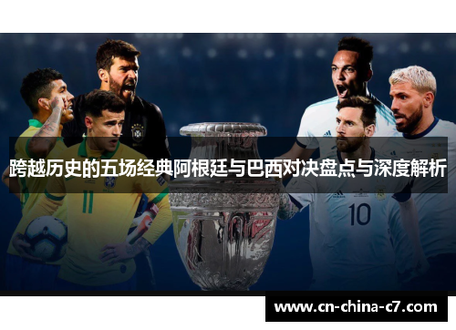 跨越历史的五场经典阿根廷与巴西对决盘点与深度解析