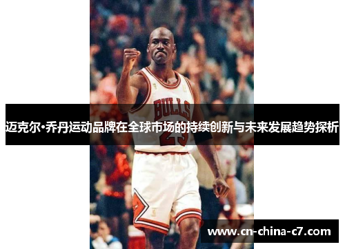 迈克尔·乔丹运动品牌在全球市场的持续创新与未来发展趋势探析