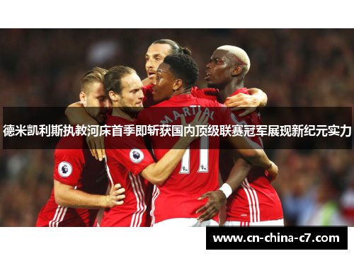 德米凯利斯执教河床首季即斩获国内顶级联赛冠军展现新纪元实力