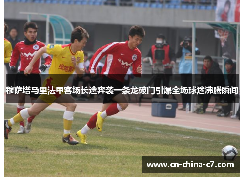 穆萨塔马里法甲客场长途奔袭一条龙破门引爆全场球迷沸腾瞬间 穆萨塔马里法甲客场长途奔袭一条龙破门引爆全场球迷沸腾瞬间