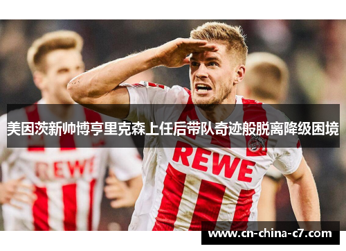 美因茨新帅博亨里克森上任后带队奇迹般脱离降级困境 美因茨新帅博亨里克森上任后带队奇迹般脱离降级困境