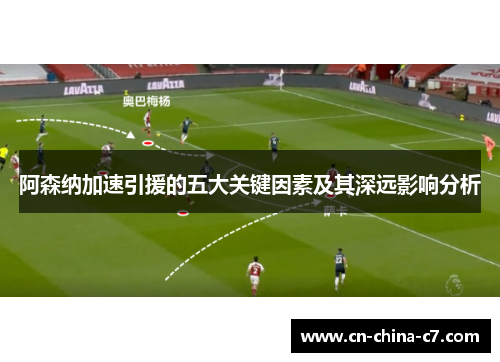 阿森纳加速引援的五大关键因素及其深远影响分析 阿森纳加速引援的五大关键因素及其深远影响分析