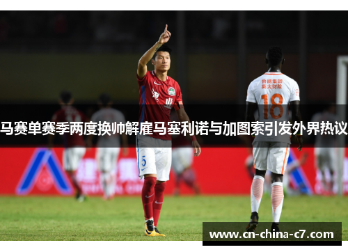 马赛单赛季两度换帅解雇马塞利诺与加图索引发外界热议