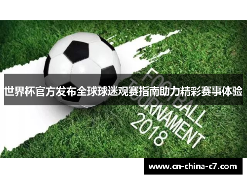 世界杯官方发布全球球迷观赛指南助力精彩赛事体验 世界杯官方发布全球球迷观赛指南助力精彩赛事体验