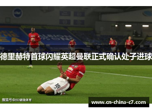 德里赫特首球闪耀英超曼联正式确认处子进球