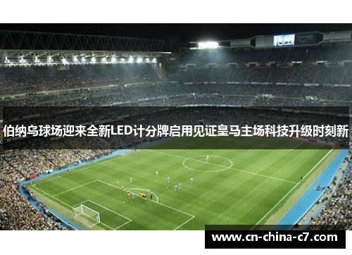 伯纳乌球场迎来全新LED计分牌启用见证皇马主场科技升级时刻新 伯纳乌球场迎来全新LED计分牌启用见证皇马主场科技升级时刻新