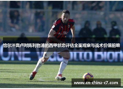 恰尔汗奥卢对阵利物浦的西甲状态评估全面观察与战术价值前瞻