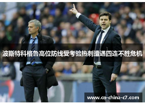 波斯特科格鲁高位防线受考验热刺遭遇四连不胜危机 波斯特科格鲁高位防线受考验热刺遭遇四连不胜危机