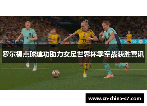 罗尔福点球建功助力女足世界杯季军战获胜喜讯 罗尔福点球建功助力女足世界杯季军战获胜喜讯