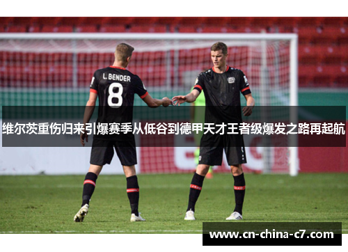 维尔茨重伤归来引爆赛季从低谷到德甲天才王者级爆发之路再起航 维尔茨重伤归来引爆赛季从低谷到德甲天才王者级爆发之路再起航