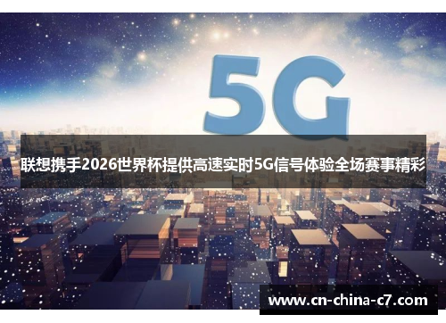 联想携手2026世界杯提供高速实时5G信号体验全场赛事精彩 联想携手2026世界杯提供高速实时5G信号体验全场赛事精彩